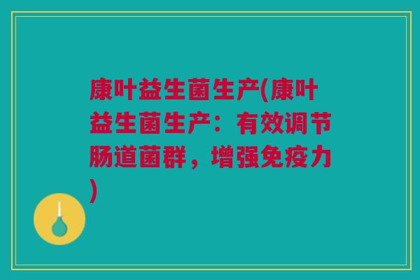 康叶益生菌生产(康叶益生菌生产:有效调节肠道菌群,增强免疫力)
