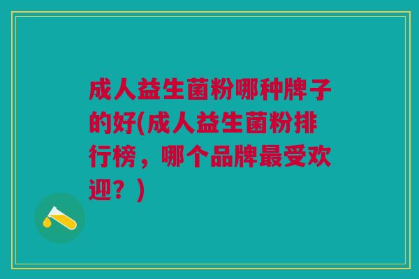 成人益生菌粉哪种牌子的好(成人益生菌粉排行榜,哪个品牌受欢迎?) 成人益生菌粉哪种牌子的好(成人益生菌粉排行榜,哪个品牌受欢迎?)