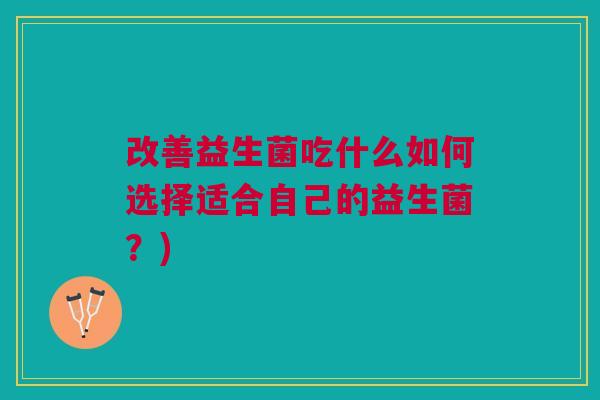 改善益生菌吃什么如何选择适合自己的益生菌？)