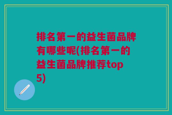 排名第一的益生菌品牌有哪些呢(排名第一的益生菌品牌推荐top5)