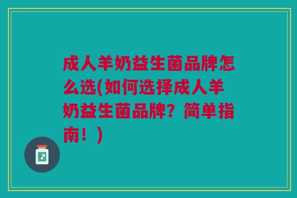 成人羊奶益生菌品牌怎么选(如何选择成人羊奶益生菌品牌?简单指南!)
