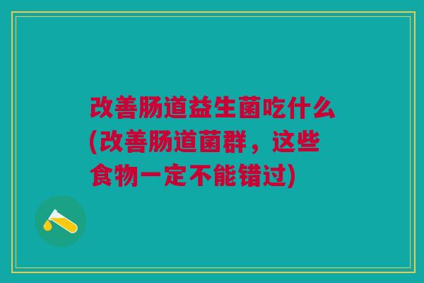 改善肠道益生菌吃什么(改善肠道菌群,这些食物一定不能错过)