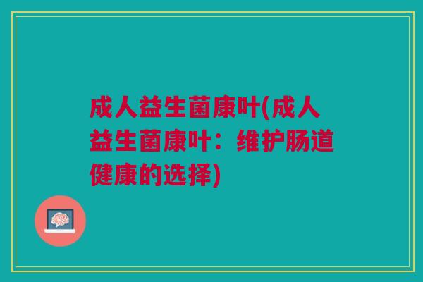 成人益生菌康叶(成人益生菌康叶:维护肠道健康的选择)
