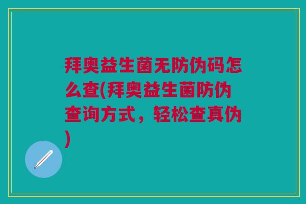 拜奥益生菌无防伪码怎么查(拜奥益生菌防伪查询方式,轻松查真伪) 拜奥益生菌无防伪码怎么查(拜奥益生菌防伪查询方式,轻松查真伪)