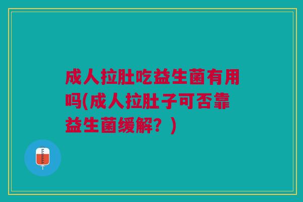 成人拉肚吃益生菌有用吗(成人拉肚子可否靠益生菌缓解?) 成人拉肚吃益生菌有用吗(成人拉肚子可否靠益生菌缓解?)