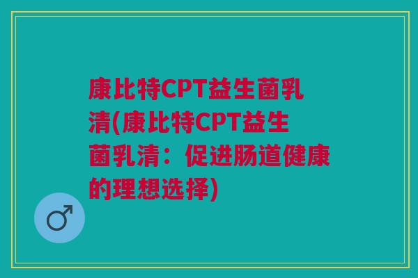 康比特CPT益生菌乳清(康比特CPT益生菌乳清:促进肠道健康的理想选择)