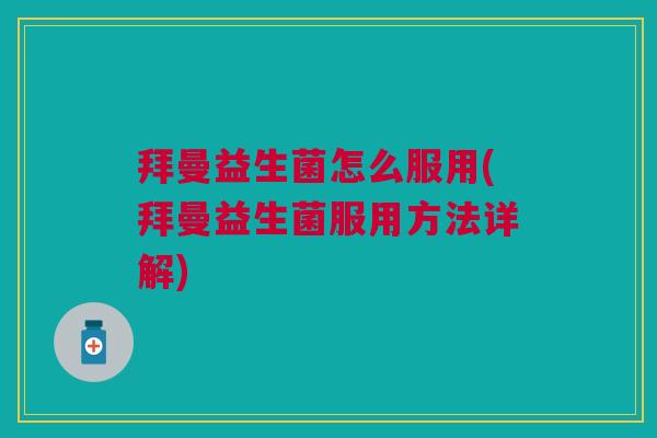 拜曼益生菌怎么服用(拜曼益生菌服用方法详解) 拜曼益生菌怎么服用(拜曼益生菌服用方法详解)