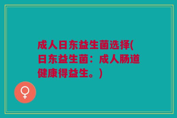 成人日东益生菌选择(日东益生菌:成人肠道健康得益生。) 成人日东益生菌选择(日东益生菌:成人肠道健康得益生。)
