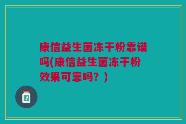 康信益生菌冻干粉靠谱吗(康信益生菌冻干粉效果可靠吗?)