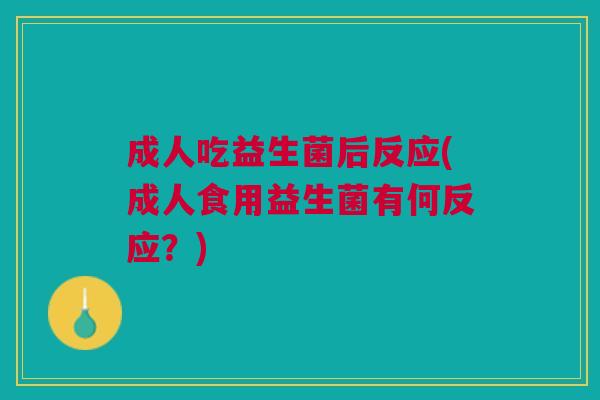 成人吃益生菌后反应(成人食用益生菌有何反应?)