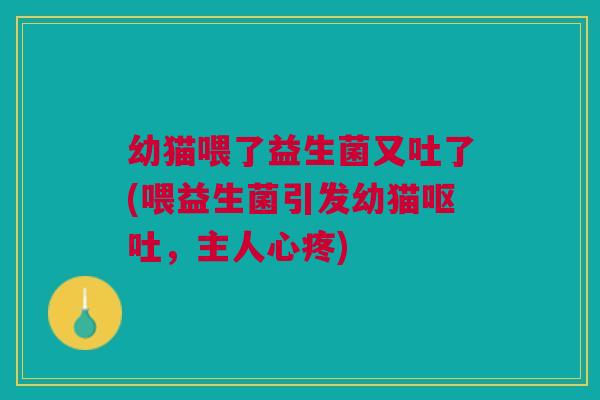 幼猫喂了益生菌又吐了(喂益生菌引发幼猫呕吐，主人心疼)