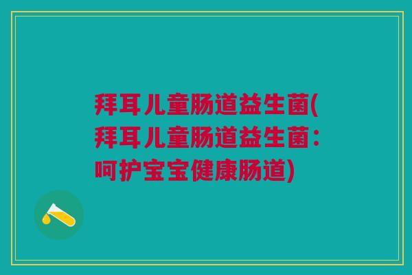 拜耳儿童肠道益生菌(拜耳儿童肠道益生菌:呵护宝宝健康肠道) 拜耳儿童肠道益生菌(拜耳儿童肠道益生菌:呵护宝宝健康肠道)