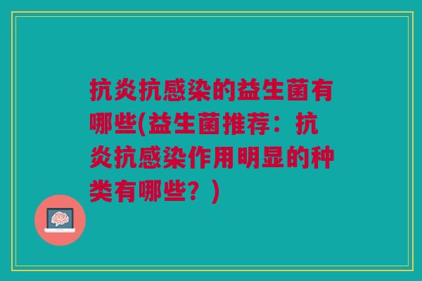 抗炎抗感染的益生菌有哪些(益生菌推荐:抗炎抗感染作用明显的种类有哪些?)