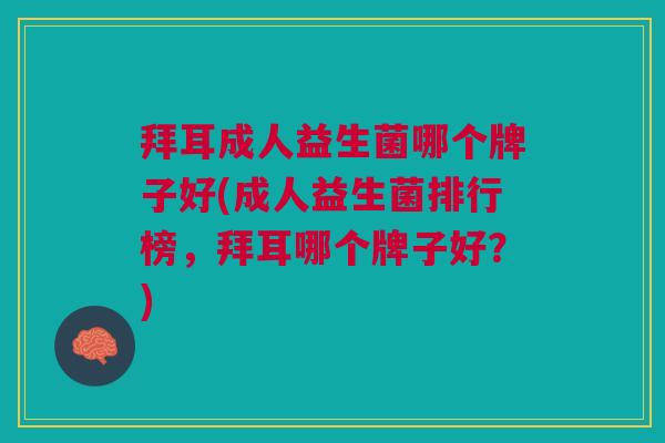 拜耳成人益生菌哪个牌子好(成人益生菌排行榜，拜耳哪个牌子好？)