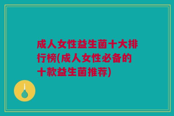 成人女性益生菌十大排行榜(成人女性必备的十款益生菌推荐)