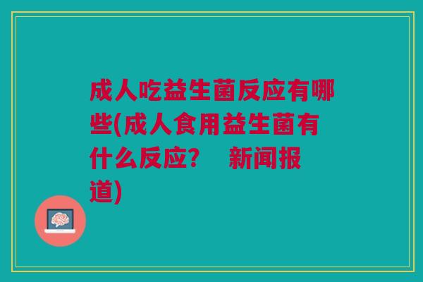 成人吃益生菌反应有哪些(成人食用益生菌有什么反应? 新闻报道)