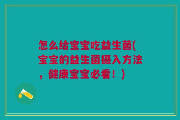 怎么给宝宝吃益生菌(宝宝的益生菌摄入方法,健康宝宝必看!)