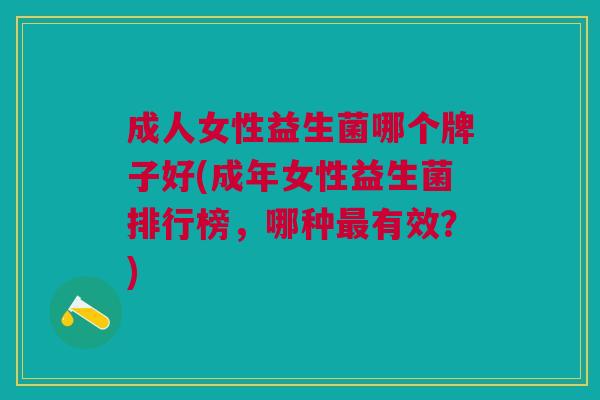 成人女性益生菌哪个牌子好(成年女性益生菌排行榜,哪种最有效?)