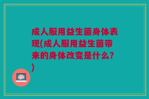 成人服用益生菌身体表现(成人服用益生菌带来的身体改变是什么?) 成人服用益生菌身体表现(成人服用益生菌带来的身体改变是什么?)
