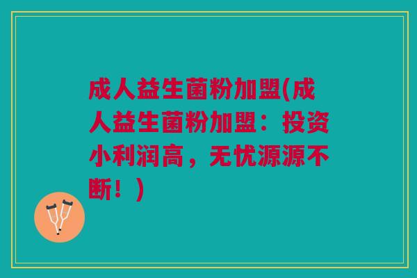 成人益生菌粉加盟(成人益生菌粉加盟:投资小利润高,无忧源源不断!)