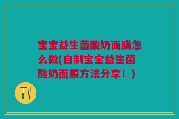 宝宝益生菌酸奶面膜怎么做(自制宝宝益生菌酸奶面膜方法分享!)