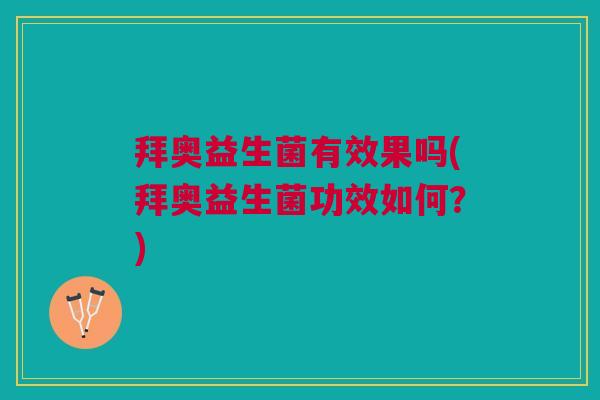 拜奥益生菌有效果吗(拜奥益生菌功效如何?)