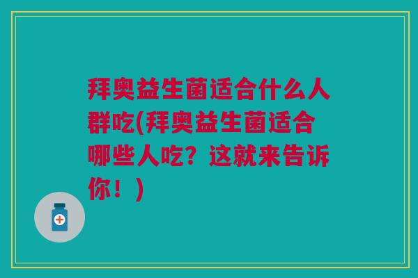 拜奥益生菌适合什么人群吃(拜奥益生菌适合哪些人吃?这就来告诉你!) 拜奥益生菌适合什么人群吃(拜奥益生菌适合哪些人吃?这就来告诉你!)