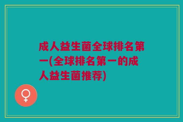 成人益生菌全球排名第一(全球排名第一的成人益生菌推荐)