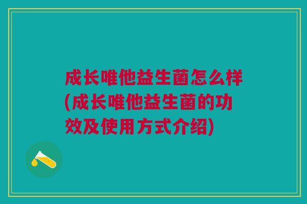 成长唯他益生菌怎么样(成长唯他益生菌的功效及使用方式介绍)