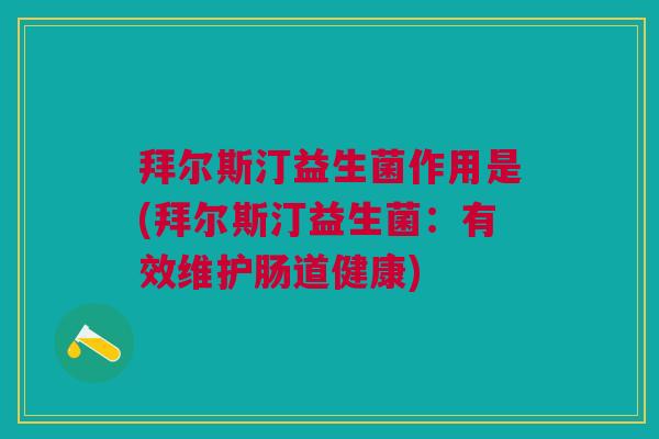 拜尔斯汀益生菌作用是(拜尔斯汀益生菌:有效维护肠道健康) 拜尔斯汀益生菌作用是(拜尔斯汀益生菌:有效维护肠道健康)