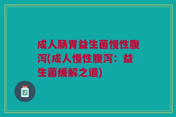 成人肠胃益生菌慢性腹泻(成人慢性腹泻:益生菌缓解之道)