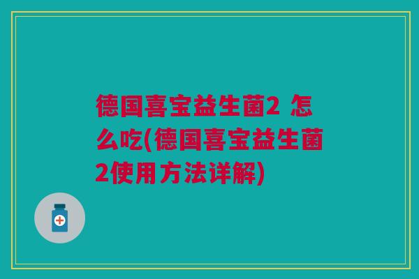 德国喜宝益生菌2 怎么吃(德国喜宝益生菌2使用方法详解)