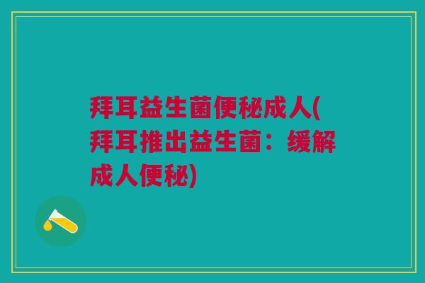 拜耳益生菌便秘成人(拜耳推出益生菌:缓解成人便秘)