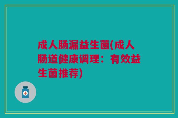 成人肠漏益生菌(成人肠道健康调理：有效益生菌推荐)