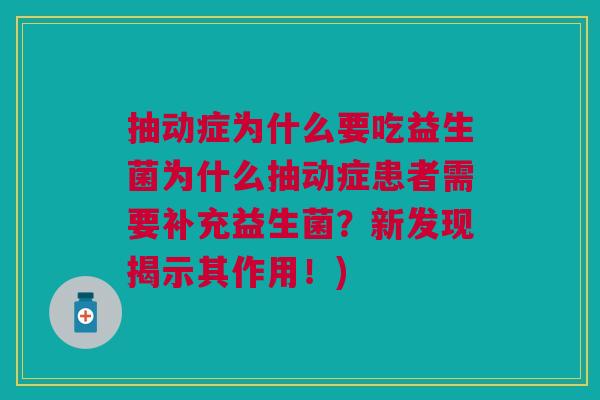 抽动症为什么要吃益生菌为什么抽动症患者需要补充益生菌?新发现揭示其作用!)