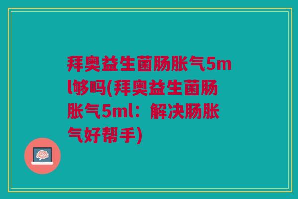 拜奥益生菌肠胀气5ml够吗(拜奥益生菌肠胀气5ml:解决肠胀气好帮手)