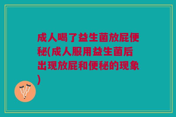 成人喝了益生菌放屁(成人服用益生菌后出现放屁和的现象) 成人喝了益生菌放屁(成人服用益生菌后出现放屁和的现象)