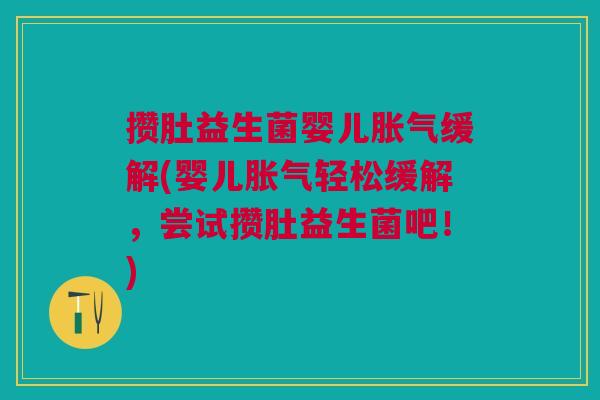 攒肚益生菌婴儿缓解(婴儿轻松缓解,尝试攒肚益生菌吧!) 攒肚益生菌婴儿缓解(婴儿轻松缓解,尝试攒肚益生菌吧!)