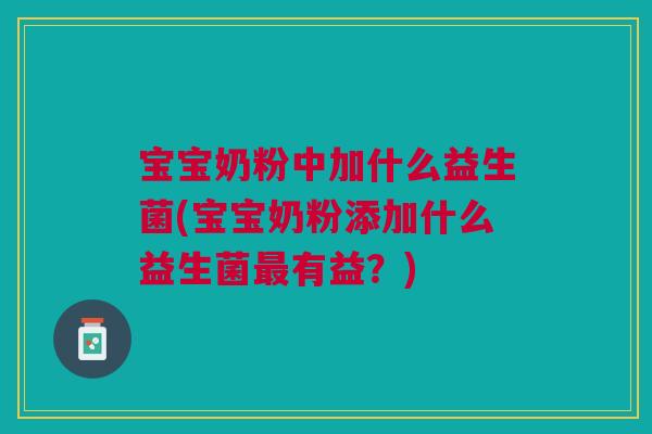 宝宝奶粉中加什么益生菌(宝宝奶粉添加什么益生菌最有益?)