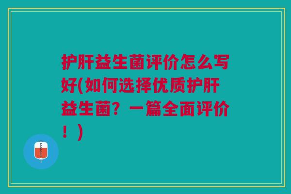 益生菌评价怎么写好(如何选择优质益生菌?一篇全面评价!) 益生菌评价怎么写好(如何选择优质益生菌?一篇全面评价!)