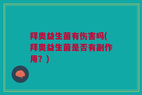 拜奥益生菌有伤害吗(拜奥益生菌是否有副作用?) 拜奥益生菌有伤害吗(拜奥益生菌是否有副作用?)