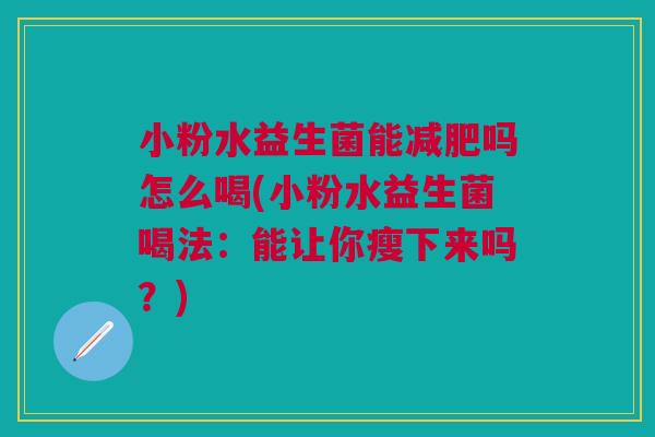 小粉水益生菌能吗怎么喝(小粉水益生菌喝法:能让你瘦下来吗?) 小粉水益生菌能吗怎么喝(小粉水益生菌喝法:能让你瘦下来吗?)