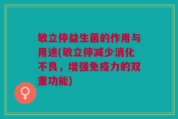 敏立停益生菌的作用与用途(敏立停减少，增强力的双重功能)