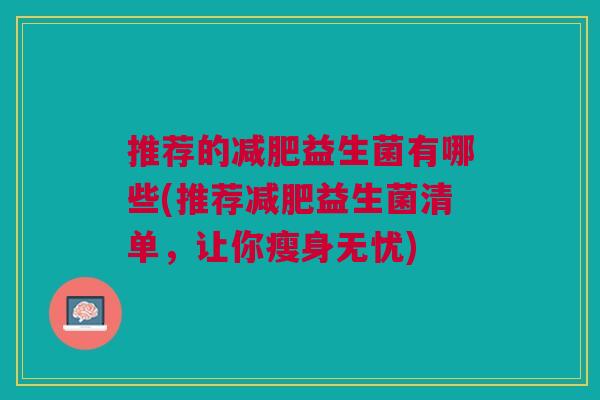 推荐的益生菌有哪些(推荐益生菌清单,让你瘦身无忧) 推荐的益生菌有哪些(推荐益生菌清单,让你瘦身无忧)