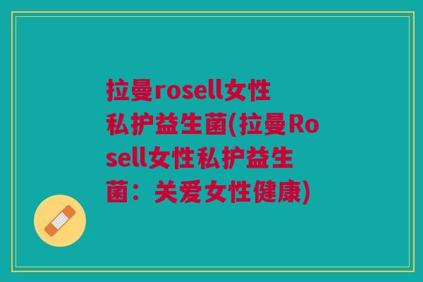 拉曼rosell女性私护益生菌(拉曼Rosell女性私护益生菌:关爱女性健康)
