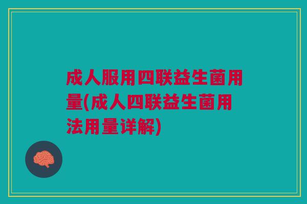 成人服用四联益生菌用量(成人四联益生菌用法用量详解)