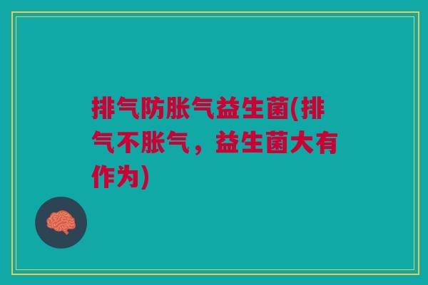 排气防胀气益生菌(排气不胀气,益生菌大有作为)