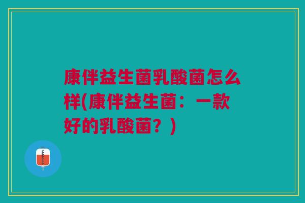 康伴益生菌乳酸菌怎么样(康伴益生菌：一款好的乳酸菌？)