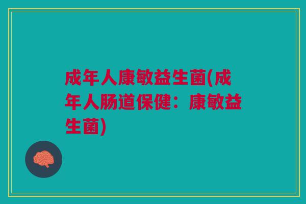 成年人康敏益生菌(成年人肠道保健:康敏益生菌)
