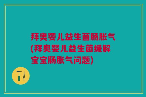 拜奥婴儿益生菌肠胀气(拜奥婴儿益生菌缓解宝宝肠胀气问题)